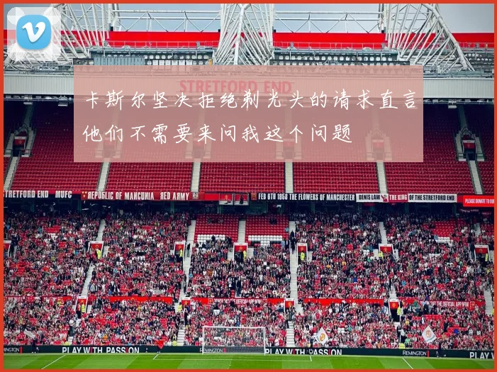 卡斯尔坚决拒绝剃光头的请求直言他们不需要来问我这个问题