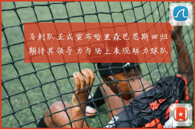 马刺队正式宣布哈里森巴恩斯回归期待其领导力与场上表现助力球队