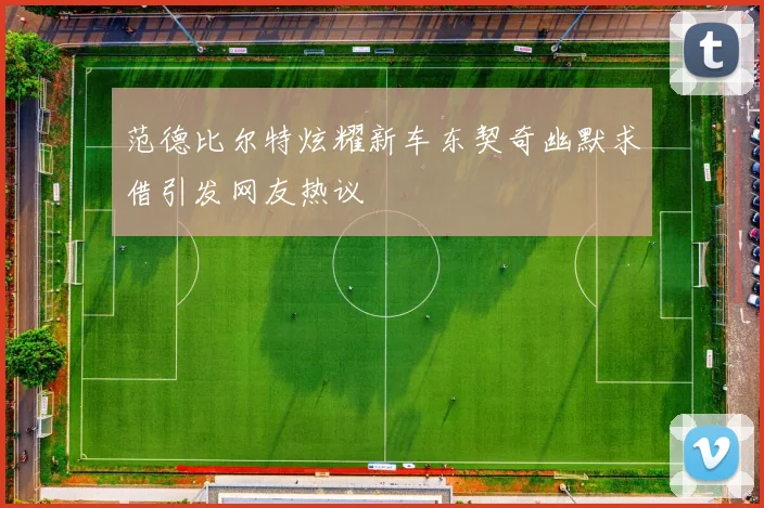 范德比尔特炫耀新车东契奇幽默求借引发网友热议