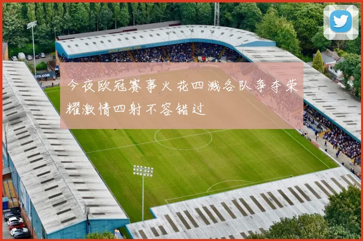 今夜欧冠赛事火花四溅各队争夺荣耀激情四射不容错过