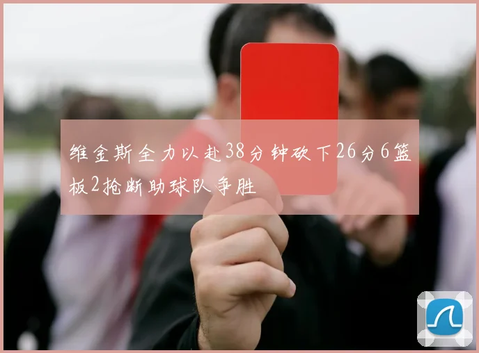 维金斯全力以赴38分钟砍下26分6篮板2抢断助球队争胜