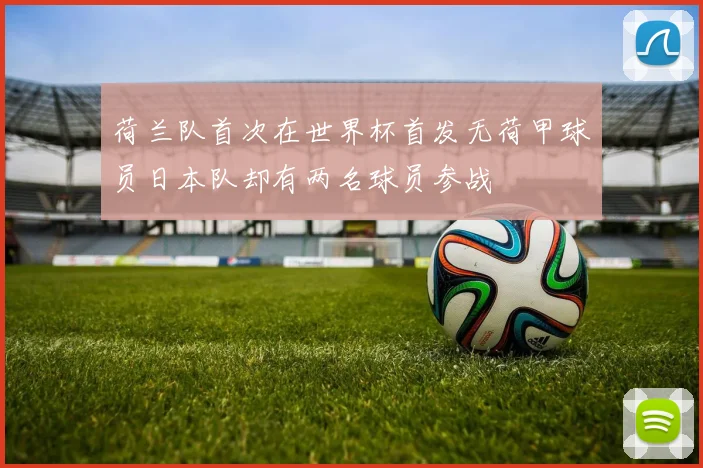 荷兰队首次在世界杯首发无荷甲球员日本队却有两名球员参战