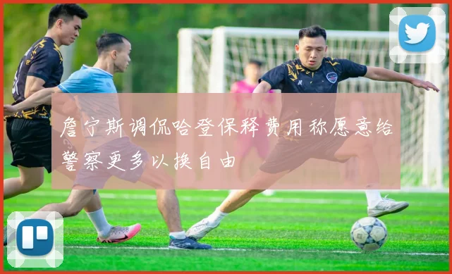 詹宁斯调侃哈登保释费用称愿意给警察更多以换自由