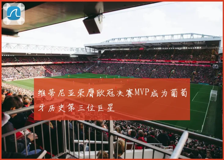 维蒂尼亚荣膺欧冠决赛MVP成为葡萄牙历史第三位巨星