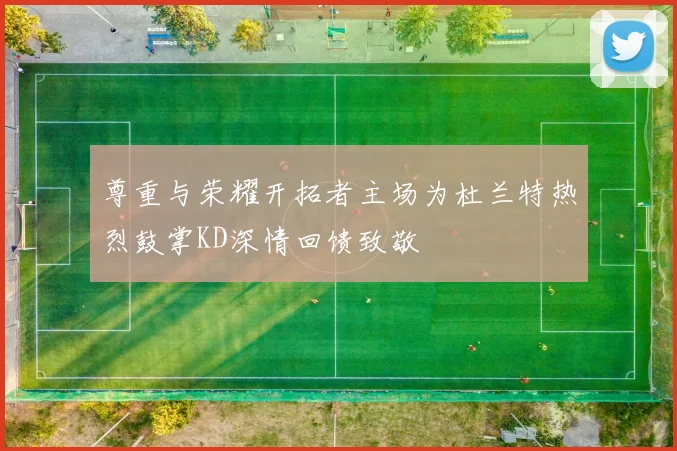 尊重与荣耀开拓者主场为杜兰特热烈鼓掌KD深情回馈致敬