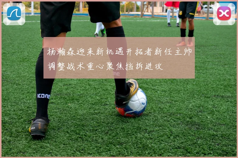杨瀚森迎来新机遇开拓者新任主帅调整战术重心聚焦挡拆进攻