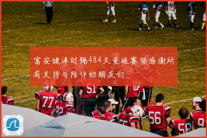 富安健洋时隔484天重返赛场感谢所有支持与陪伴的朋友们