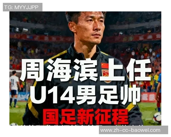周海滨担任U15国足主教练40岁前国脚开启新征程